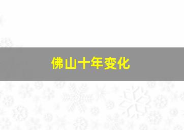 佛山十年变化