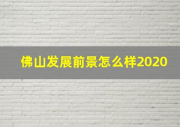 佛山发展前景怎么样2020