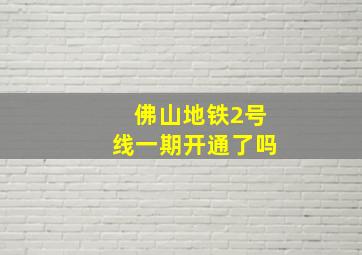 佛山地铁2号线一期开通了吗