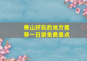 佛山好玩的地方推荐一日游免费景点