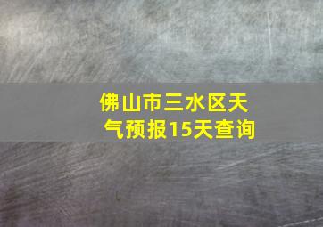 佛山市三水区天气预报15天查询