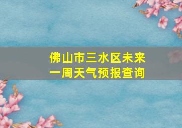 佛山市三水区未来一周天气预报查询