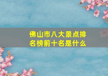 佛山市八大景点排名榜前十名是什么