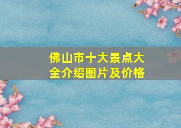 佛山市十大景点大全介绍图片及价格