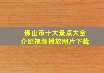 佛山市十大景点大全介绍视频播放图片下载