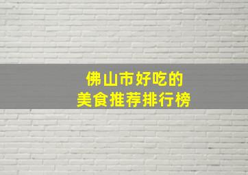 佛山市好吃的美食推荐排行榜