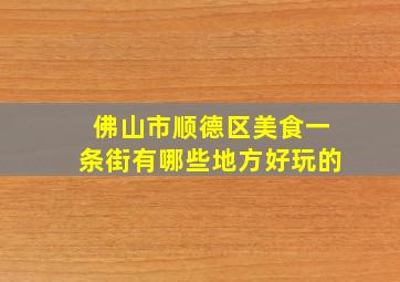 佛山市顺德区美食一条街有哪些地方好玩的