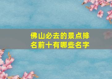 佛山必去的景点排名前十有哪些名字