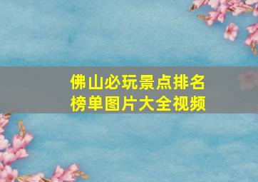 佛山必玩景点排名榜单图片大全视频