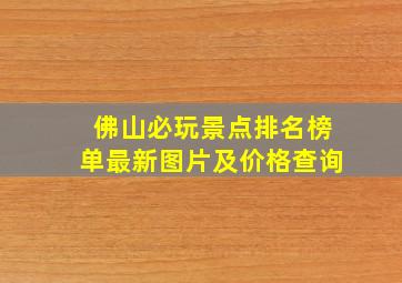 佛山必玩景点排名榜单最新图片及价格查询