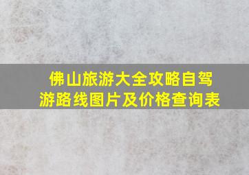 佛山旅游大全攻略自驾游路线图片及价格查询表