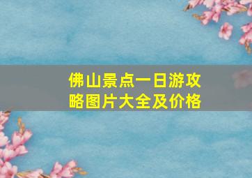 佛山景点一日游攻略图片大全及价格