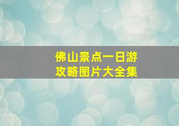 佛山景点一日游攻略图片大全集