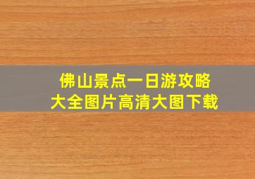 佛山景点一日游攻略大全图片高清大图下载