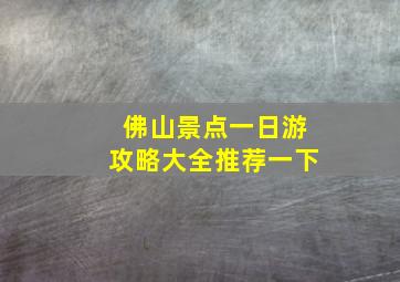 佛山景点一日游攻略大全推荐一下