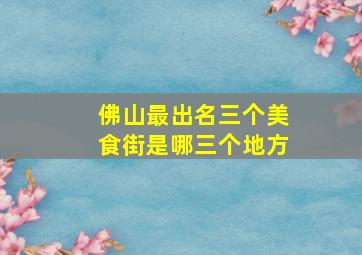 佛山最出名三个美食街是哪三个地方