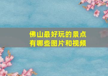 佛山最好玩的景点有哪些图片和视频