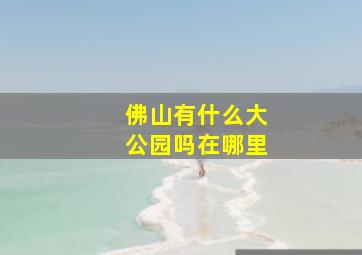 佛山有什么大公园吗在哪里