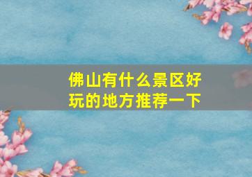 佛山有什么景区好玩的地方推荐一下