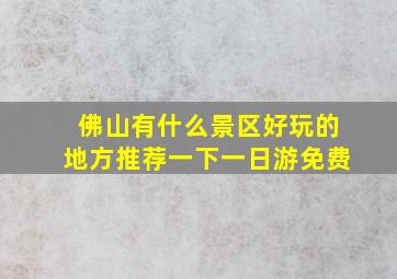 佛山有什么景区好玩的地方推荐一下一日游免费