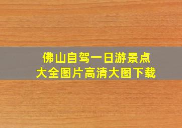 佛山自驾一日游景点大全图片高清大图下载