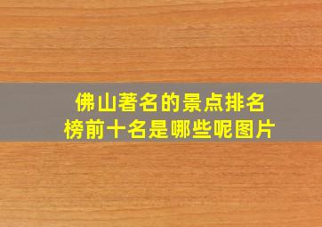 佛山著名的景点排名榜前十名是哪些呢图片