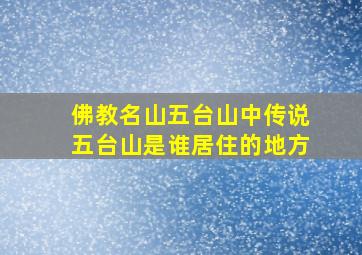 佛教名山五台山中传说五台山是谁居住的地方