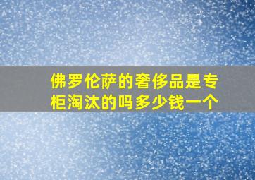 佛罗伦萨的奢侈品是专柜淘汰的吗多少钱一个