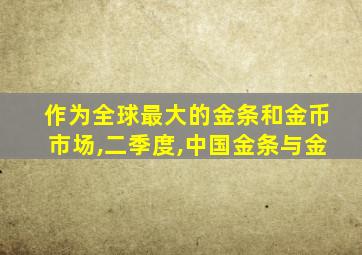 作为全球最大的金条和金币市场,二季度,中国金条与金