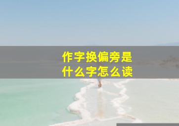 作字换偏旁是什么字怎么读