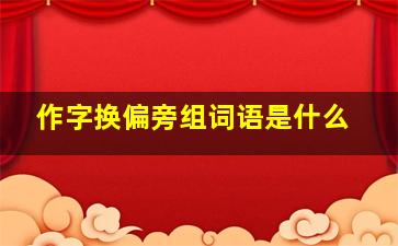 作字换偏旁组词语是什么