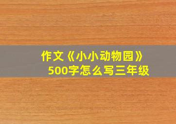 作文《小小动物园》500字怎么写三年级