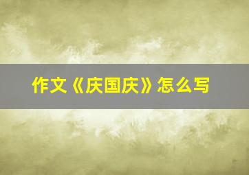 作文《庆国庆》怎么写