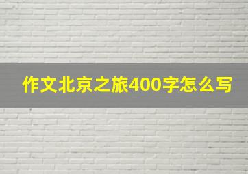 作文北京之旅400字怎么写