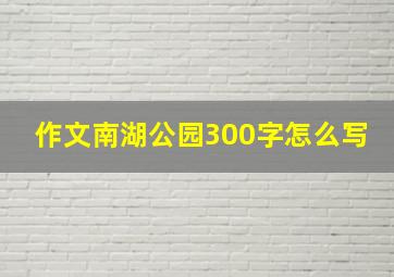 作文南湖公园300字怎么写