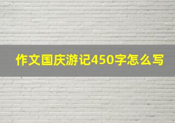 作文国庆游记450字怎么写