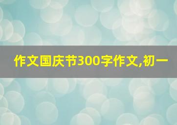 作文国庆节300字作文,初一