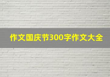 作文国庆节300字作文大全