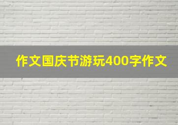 作文国庆节游玩400字作文