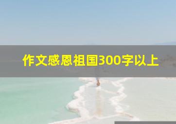 作文感恩祖国300字以上