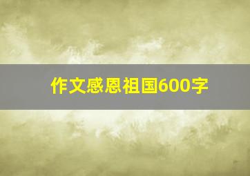 作文感恩祖国600字