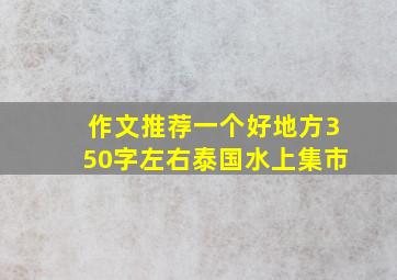 作文推荐一个好地方350字左右泰国水上集市