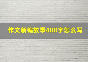 作文新编故事400字怎么写