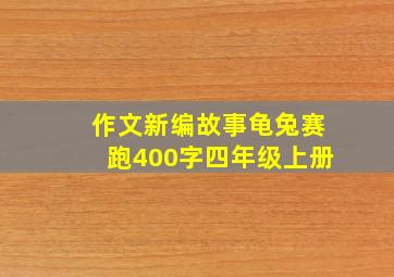 作文新编故事龟兔赛跑400字四年级上册