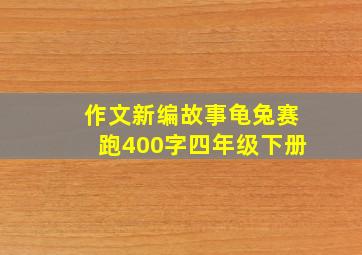 作文新编故事龟兔赛跑400字四年级下册