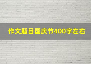 作文题目国庆节400字左右