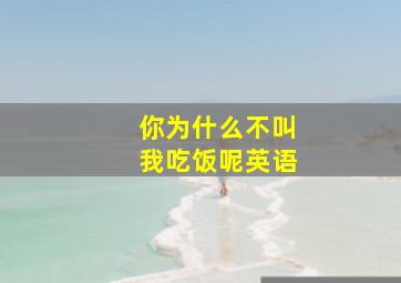 你为什么不叫我吃饭呢英语