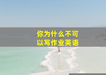 你为什么不可以写作业英语