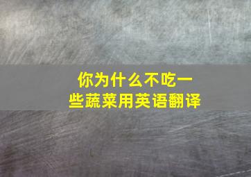 你为什么不吃一些蔬菜用英语翻译