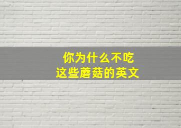 你为什么不吃这些蘑菇的英文